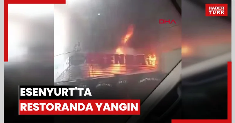 Esenyurt ta restoranda yangın