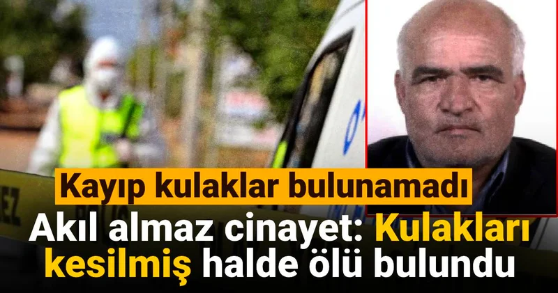 Akıl almaz cinayet: Kulakları kesilmiş halde ölü bulundu