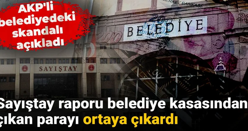 AKP li belediyedeki skandalı açıkladı: Sayıştay raporu belediye kasasından çıkan parayı ortaya çıkardı