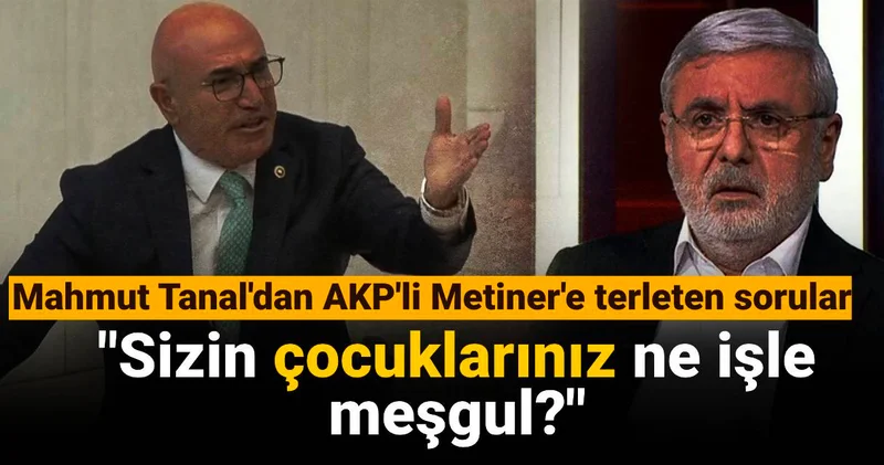 Mahmut Tanal dan AKP li Metiner e terleten sorular: Sizin çocuklarınız ne işle meşgul?