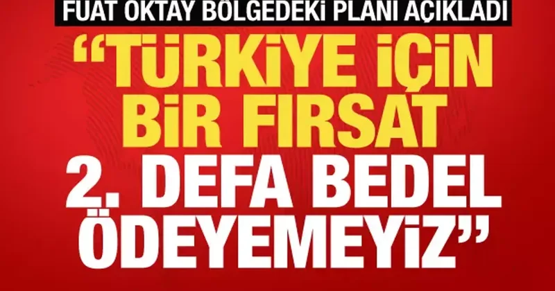 Fuat Oktay dan önemli açıklamalar! Türkiye için bir fırsat ikinci defa bedel ödeyemeyiz