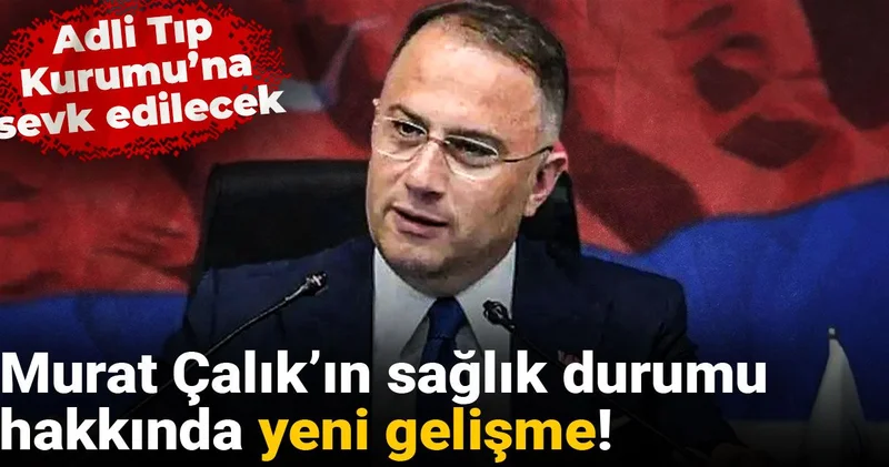 Murat Çalık’ın sağlık durumu hakkında yeni gelişme! Adli Tıp Kurumu’na sevk edilecek