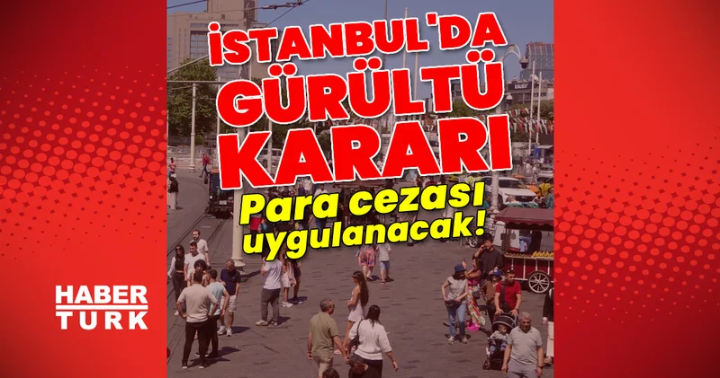 İstanbul Valiliği nden gürültü kararı! Para cezası uygulanacak! Son dakika haberler Son dakika haberleri