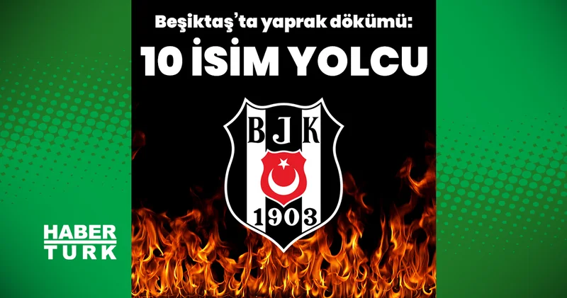 Beşiktaş ta yaprak dökümü: İşte takımla ayrılacak 10 isim BJK spor haberleri Futbol Haberleri