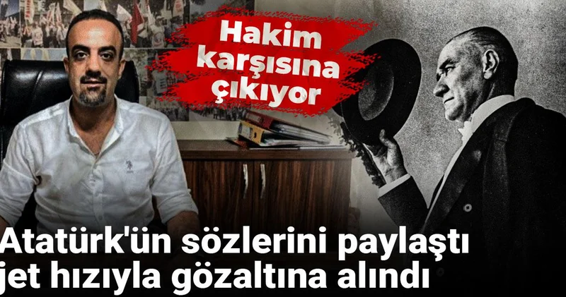 Atatürk ün sözlerini paylaştı, jet hızıyla gözaltına alındı: Hakim karşısına çıkıyor
