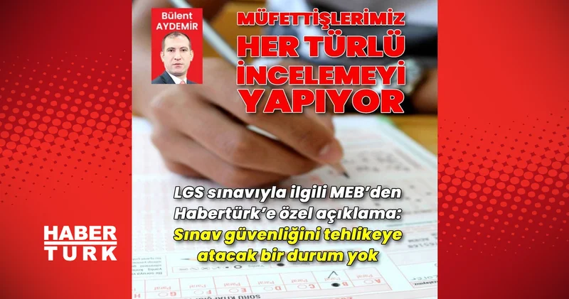 Milli Eğitim Bakanlığı Müşaviri Yılmaz Güney den Habertürk e LGS açıklaması: Soruşturma başlatıldı Son Dakika Haberleri