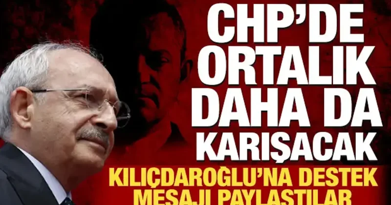 CHP de ortalık daha da karışacak: Kılıçdaroğlu na destek mesajı paylaştılar