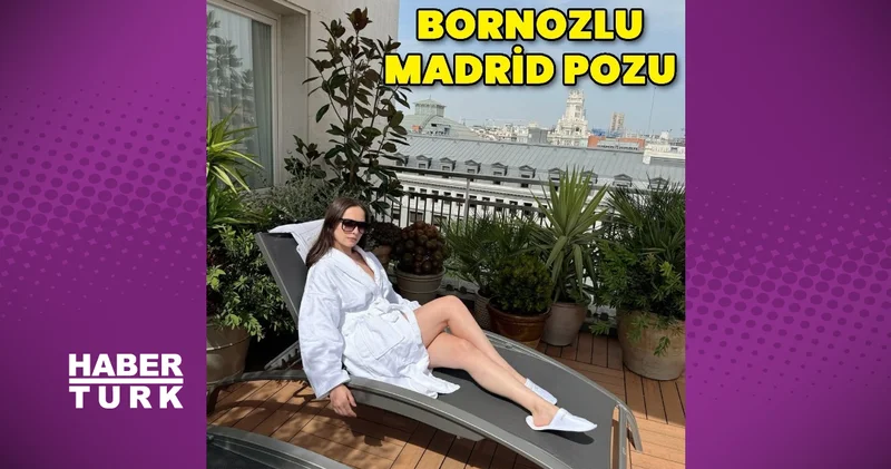Zeynep Tuğçe Bayat tan bornozlu Madrid Pozu Magazin haberleri
