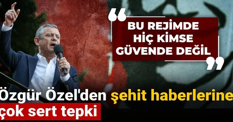 Özgür Özel den şehit haberlerine çok sert tepki: Bu rejimde hiç kimse güvende değil