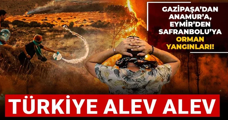 Gazipaşa’dan Anamur’a, Eymir’den Safranbolu’ya orman yangınları! Türkiye alev alev