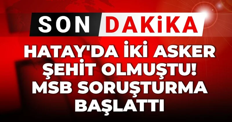 Son Dakika Hatay da iki asker şehit olmuştu! MSB soruşturma başlattı