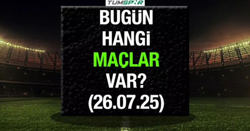 Bugün hangi maçlar var 26 Temmuz? İşte bugün oynanacak maçların listesi