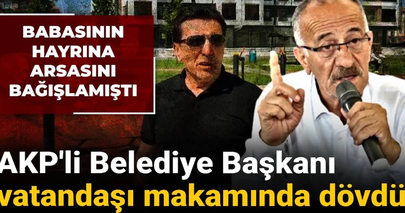 AKP li Belediye Başkanı hayırsever vatandaşı makamında dövdü: Babasının hayrına bağışlamıştı