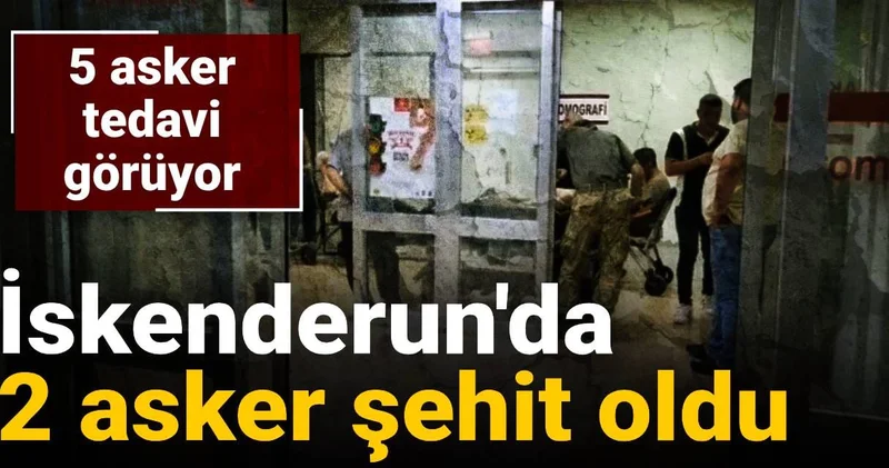 İskenderun da 2 asker şehit oldu: 5 i tedavi görüyor