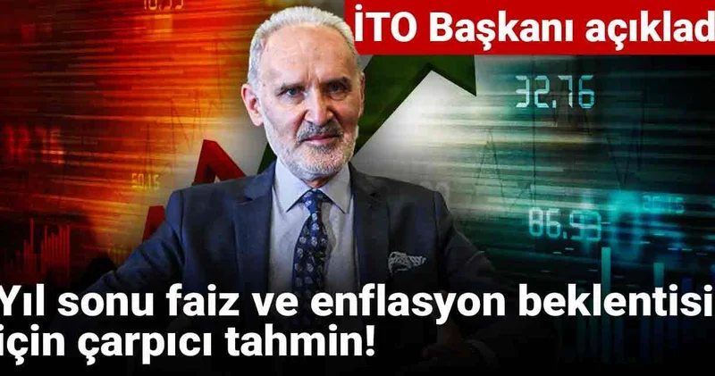 Yıl sonu faiz ve enflasyon beklentisi için çarpıcı tahmin! İTO Başkanı açıkladı