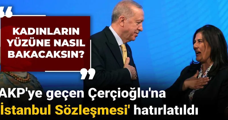 AKP ye geçen Çerçioğlu na İstanbul Sözleşmesi hatırlatıldı: Kadınların yüzüne nasıl bakacaksın?
