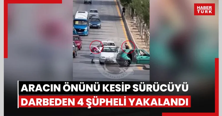 Trafikte aracın önünü kesip sürücüyü darbeden 4 şüpheli yakalandı