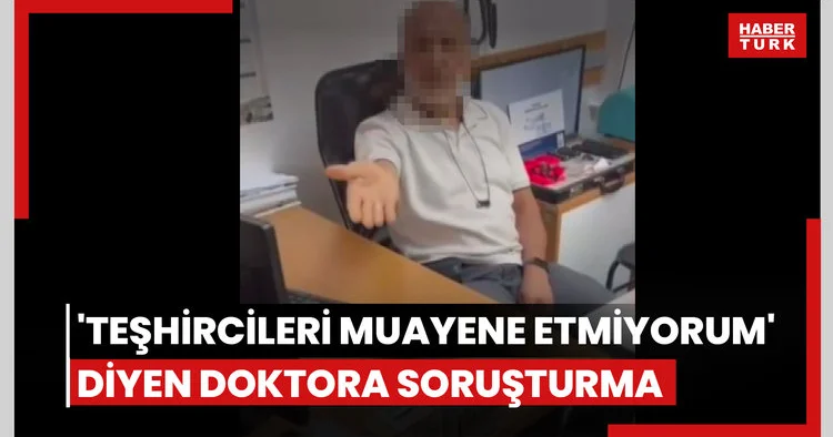 “Teşhircileri muayene etmiyorum” diyen doktora soruşturma