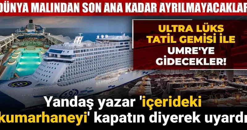 Ultra lüks tatil gemisi ile Umre ye gidecekler! Yandaş yazar içerideki kumarhaneyi kapatın diyerek uyardı
