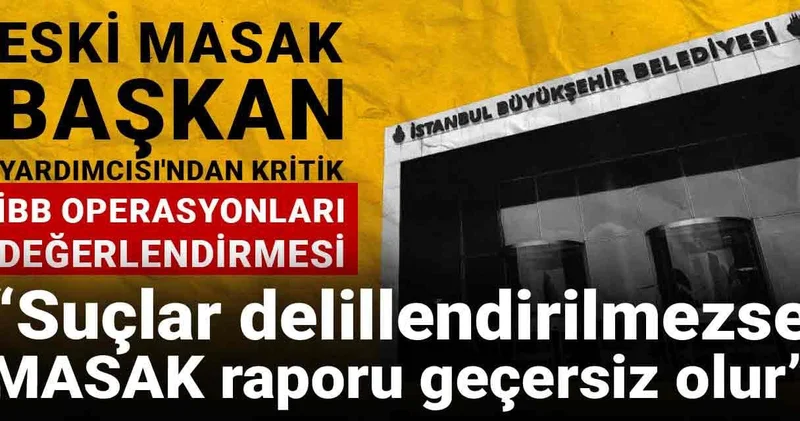 Eski MASAK Başkan Yardımcısı ndan kritik İBB operasyonları değerlendirmesi: Suçlar delillendirilmezse MASAK raporu geçersiz olur