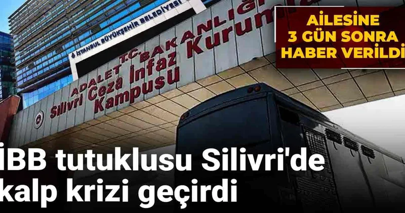 İBB tutuklusu Silivri de kalp krizi geçirdi: Ailesine 3 gün sonra haber verildi