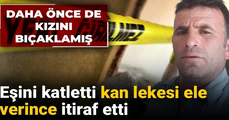 Eşini katletti kan lekesi ele verince itiraf etti: Daha önce de kızını bıçaklamış!