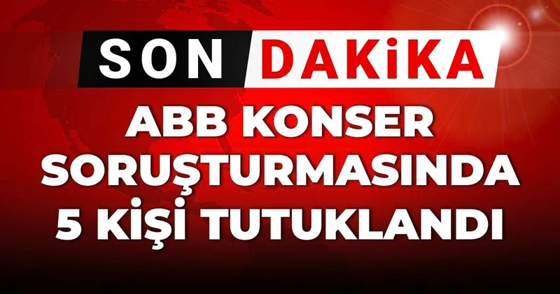 Son Dakika ABB konser soruşturmasında 5 kişi tutuklandı