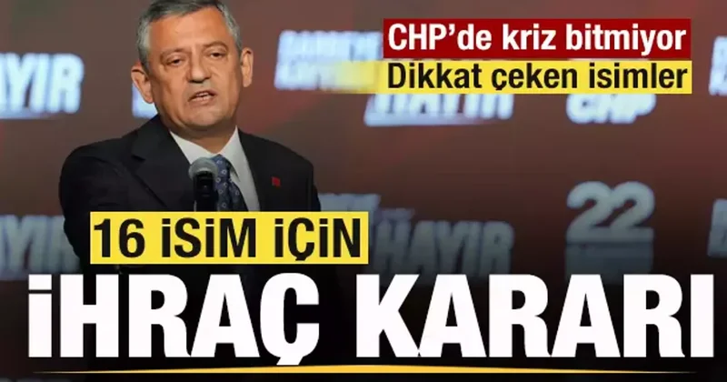 Parti krizlerle boğuşuyor! CHP de 16 isim ihraç kararı!