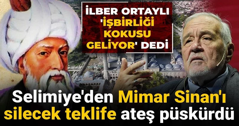 İlber Ortaylı işbirliği kokusu geliyor dedi: Selimiye den Mimar Sinan ı silecek teklife ateş püskürdü