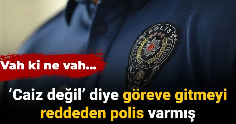 Caiz değil diye göreve gitmeyi reddeden polis varmış: Vah ki ne vah...