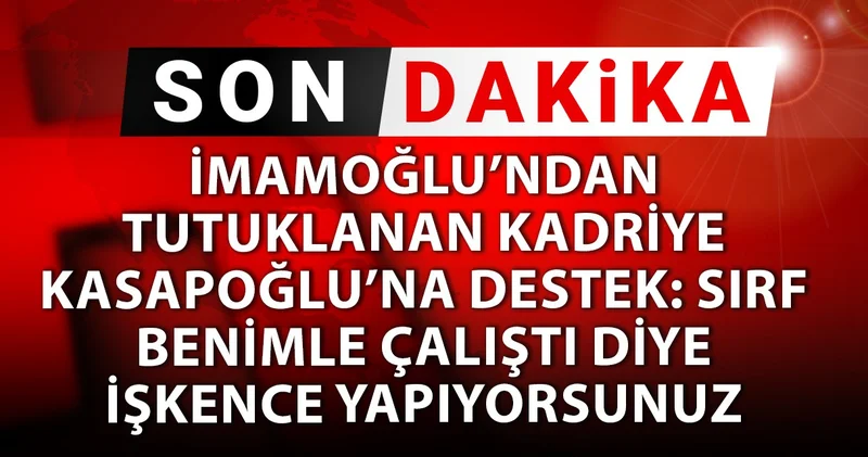 SON DAKİKA! İmamoğlu ndan Kadriye Kasapoğlu na destek: Sırf benimle çalıştı diye işkence yapıyorsunuz