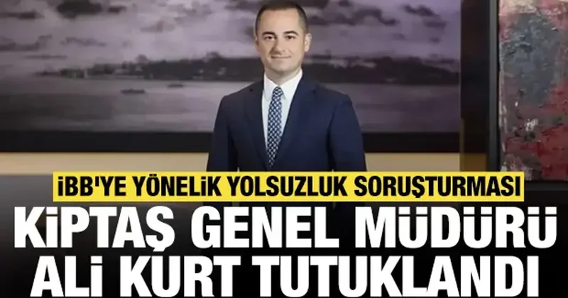 İBB ye yönelik yolsuzluk soruşturması: KİPTAŞ Genel Müdürü Ali Kurt ve 6 kişi tutuklandı