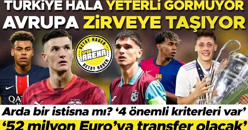 Türkiye hâlâ yeterli görmüyor, Avrupa zirveye taşıyor! Arda bir istisna mı? ‘4 önemli kriterleri var’, ‘52 milyon Euro ya transfer olacak’