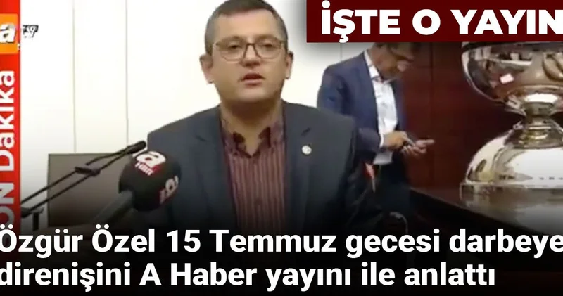 Özgür Özel 15 Temmuz gecesi darbeye direnişini A Haber yayını ile anlattı: İşte o yayın