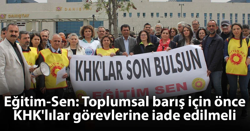 Eğitim Sen: Toplumsal barış için önce KHK lılar görevlerine iade edilmeli