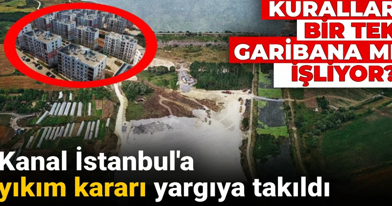 Kanal İstanbul a yıkım kararı yargıya takıldı: Kurallar bir tek garibana mı işliyor?
