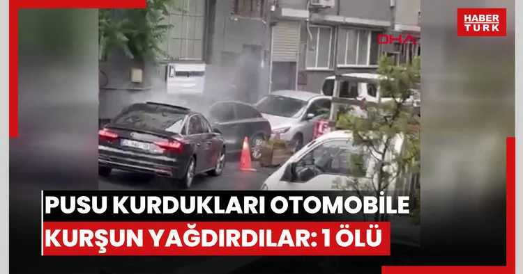 Kağıthane’de pusu kurdukları otomobile kurşun yağdırdılar: 1 ölü