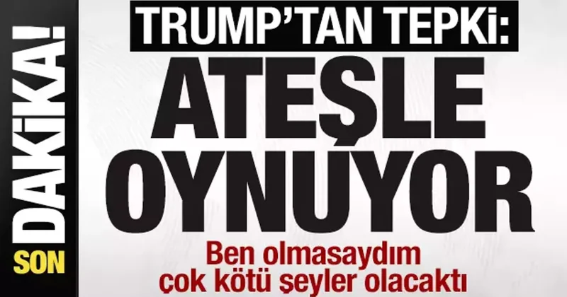 Trump tan flaş açıklama: Ateşle oynuyor! Ben olmasaydım çok kötü şeyler olacaktı