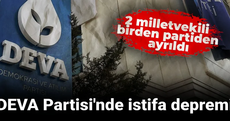 DEVA Partisi nde istifa depremi: 2 milletvekili birden partiden ayrıldı