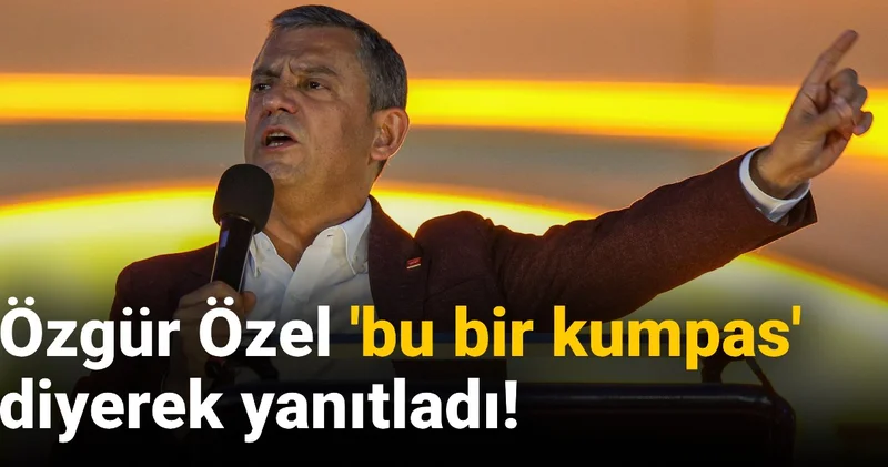 Özgür Özel bu bir kumpas diyerek yanıtladı!