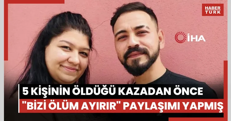 5 kişinin öldüğü kazadan önce Bizi ölüm ayırır paylaşımı yapmış