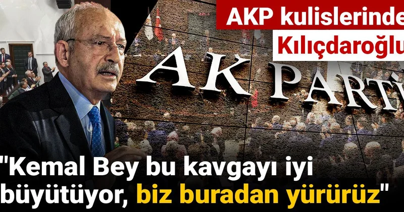 AKP kulislerinde Kılıçdaroğlu: Kemal Bey bu kavgayı iyi büyütüyor, biz buradan yürürüz