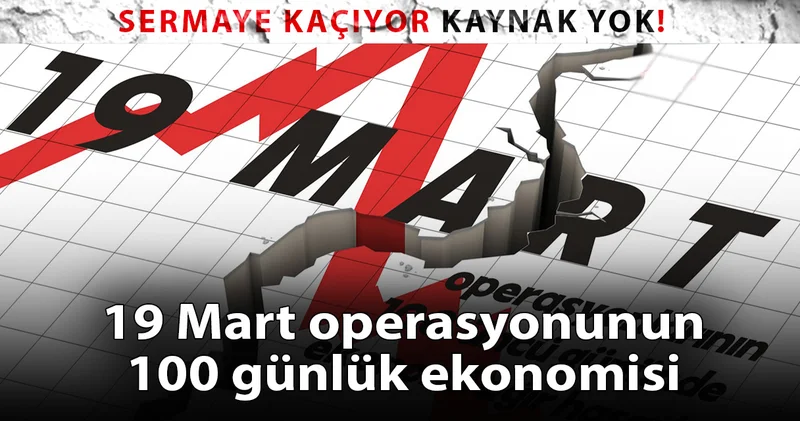 19 Mart operasyonunun 100 üncü günü: Sermaye kaçıyor, kaynak yok, faizin ateşi yüksek