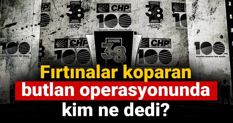 Fırtınalar koparan butlan operasyonunda kim ne dedi?