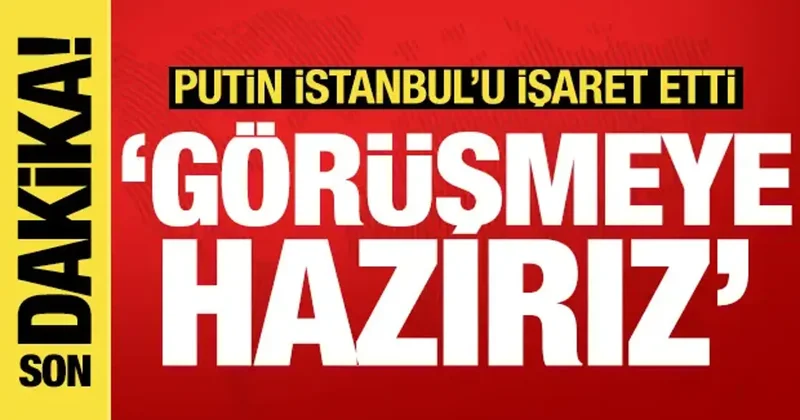 Putin den İstanbul açıklaması: Görüşmeye hazırız