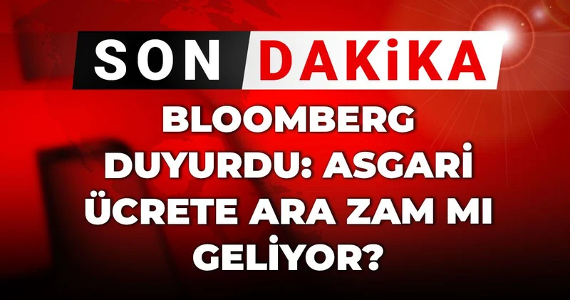 Son Dakika Bloomberg duyurdu: Asgari ücrete ara zam mı geliyor?