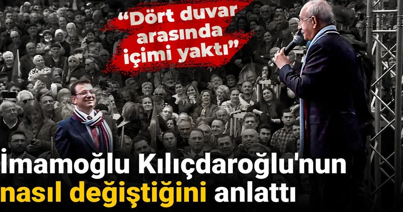 İmamoğlu Kılıçdaroğlu nun nasıl değiştiğini anlattı: Dört duvar arasında içimi yaktı