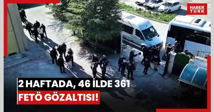 2 haftada, 46 ilde 361 FETÖ gözaltısı!