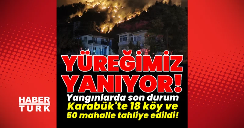 Orman yangınlarında son durum! Karabük te 18 köy ve 50 mahalle tahliye edildi! Son dakika! Son dakika haberleri