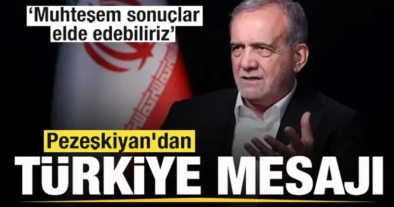 Pezeşkiyan dan Türkiye mesajı: Muhteşem sonuçlar elde edebiliriz